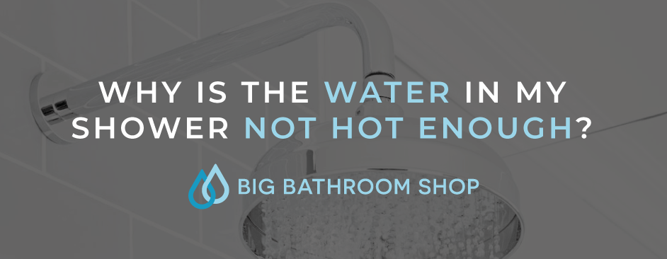 Why is the water in my shower not hot enough? - Big Bathroom Shop